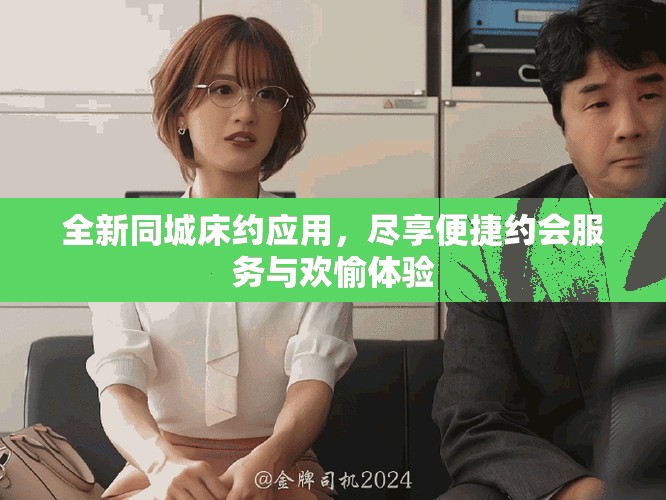 全新同城床約應(yīng)用，盡享便捷約會(huì)服務(wù)與歡愉體驗(yàn)