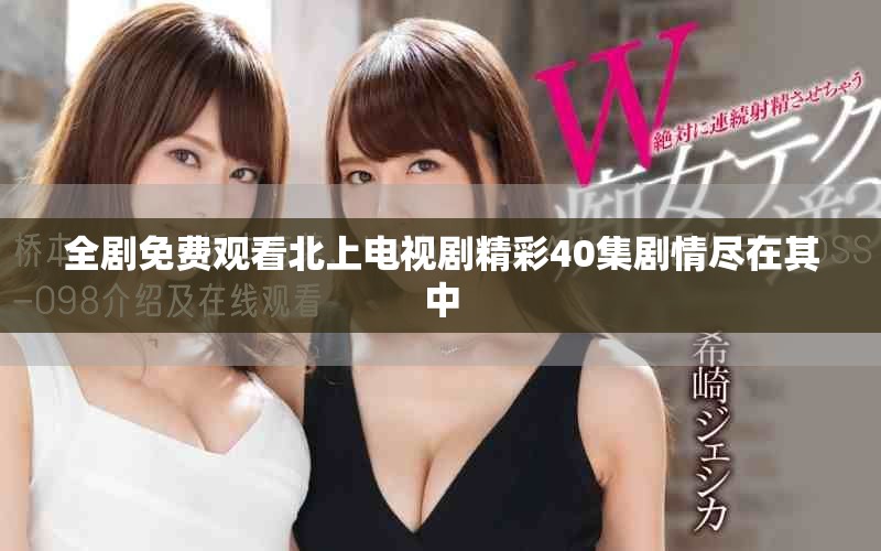 全劇免費(fèi)觀看北上電視劇精彩40集劇情盡在其中
