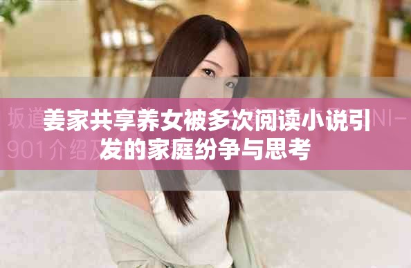 姜家共享養(yǎng)女被多次閱讀小說引發(fā)的家庭紛爭與思考