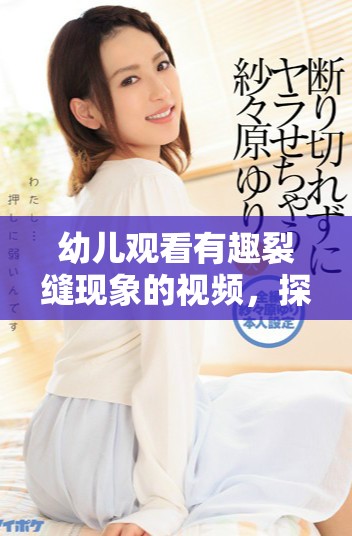 幼兒觀看有趣裂縫現(xiàn)象的視頻，探索科學(xué)的樂趣