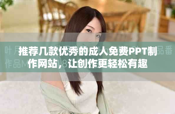 推薦幾款優(yōu)秀的成人免費(fèi)PPT制作網(wǎng)站，讓創(chuàng)作更輕松有趣