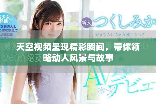 天空視頻呈現(xiàn)精彩瞬間，帶你領(lǐng)略動(dòng)人風(fēng)景與故事