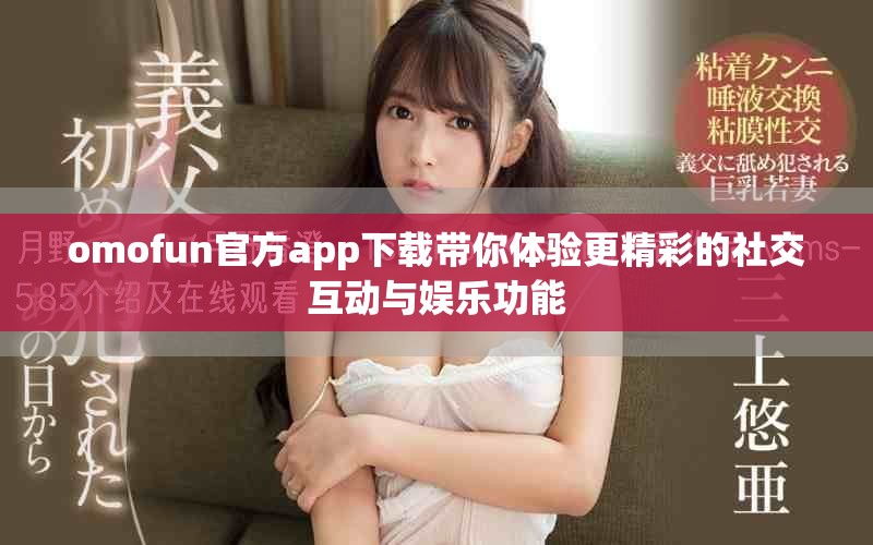 omofun官方app下載帶你體驗(yàn)更精彩的社交互動(dòng)與娛樂功能