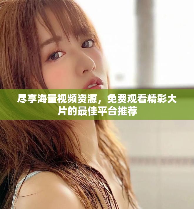 盡享海量視頻資源，免費(fèi)觀看精彩大片的最佳平臺(tái)推薦