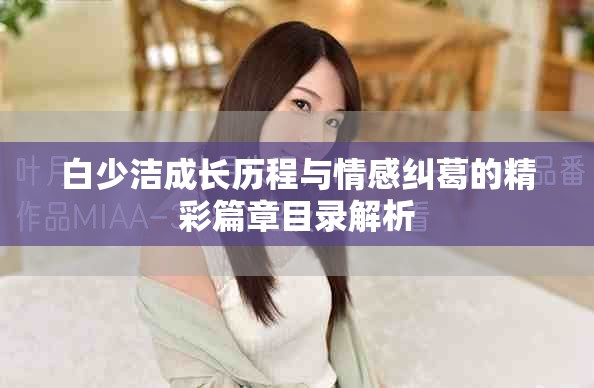 白少潔成長(zhǎng)歷程與情感糾葛的精彩篇章目錄解析