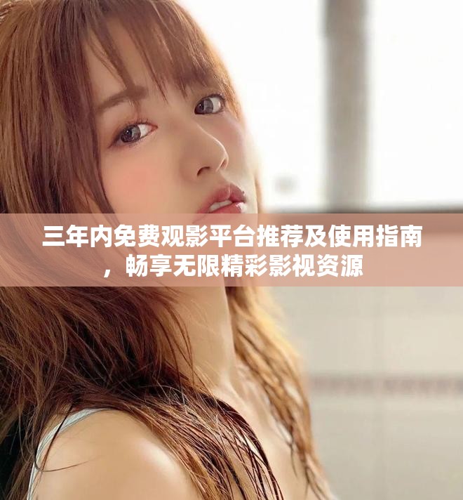 三年內(nèi)免費(fèi)觀影平臺(tái)推薦及使用指南，暢享無限精彩影視資源
