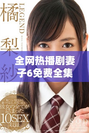 全網(wǎng)熱播劇妻子6免費(fèi)全集在線觀看攻略分享與心得交流