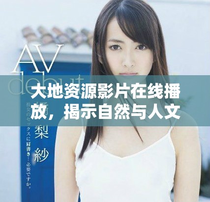 大地資源影片在線播放，揭示自然與人文的深刻聯(lián)系