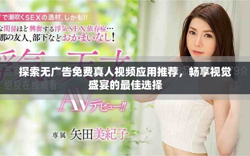 探索無廣告免費(fèi)真人視頻應(yīng)用推薦，暢享視覺盛宴的最佳選擇