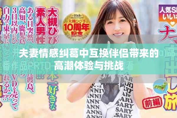 夫妻情感糾葛中互換伴侶帶來的高潮體驗(yàn)與挑戰(zhàn)