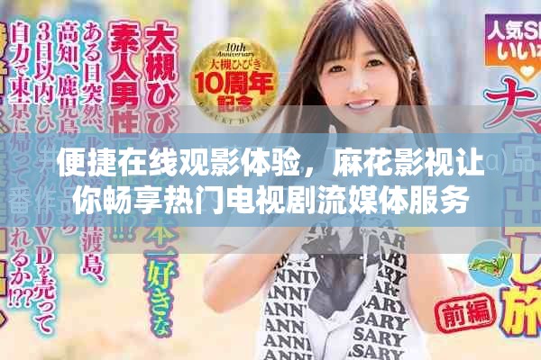 便捷在線觀影體驗(yàn)，麻花影視讓你暢享熱門(mén)電視劇流媒體服務(wù)