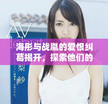 海彤與戰(zhàn)胤的愛恨糾葛揭開，探索他們的命運與未來之路