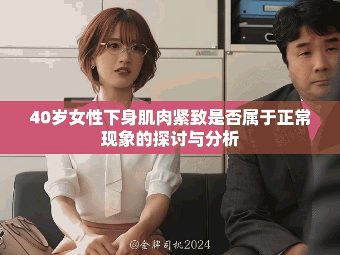40歲女性下身肌肉緊致是否屬于正常現(xiàn)象的探討與分析