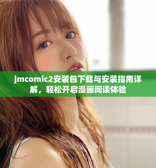 jmcomic2安裝包下載與安裝指南詳解，輕松開啟漫畫閱讀體驗(yàn)
