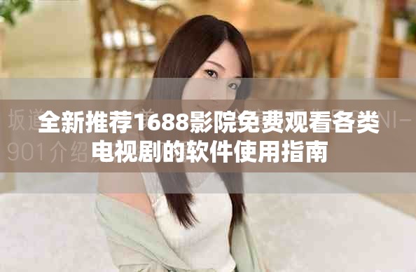 全新推薦1688影院免費(fèi)觀看各類(lèi)電視劇的軟件使用指南