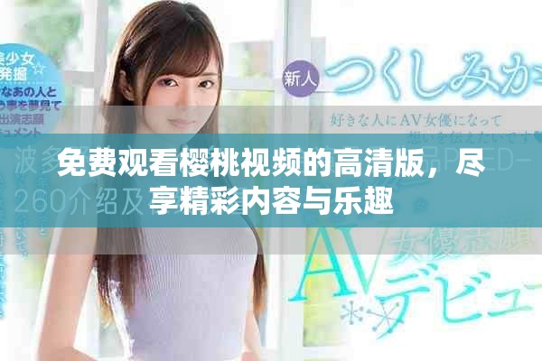 免費觀看櫻桃視頻的高清版，盡享精彩內(nèi)容與樂趣