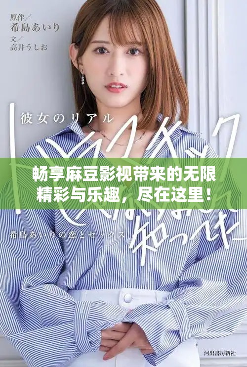 暢享麻豆影視帶來的無限精彩與樂趣，盡在這里！