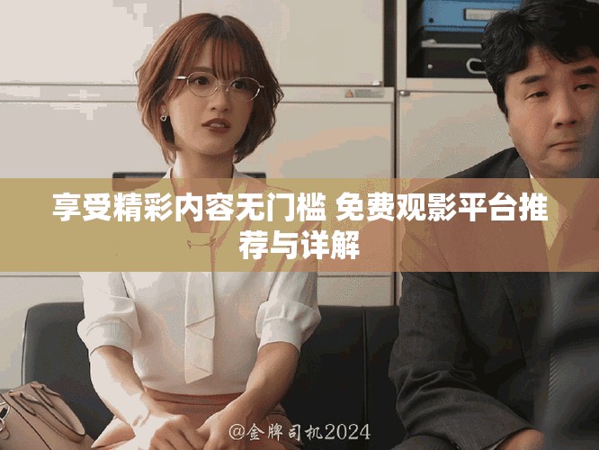 享受精彩內(nèi)容無門檻 免費(fèi)觀影平臺(tái)推薦與詳解