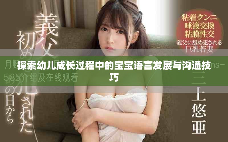 探索幼兒成長(zhǎng)過程中的寶寶語言發(fā)展與溝通技巧