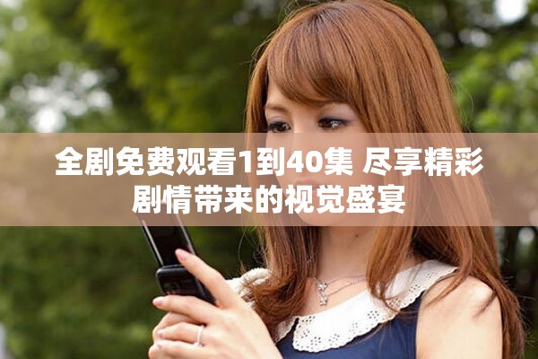 全劇免費(fèi)觀看1到40集 盡享精彩劇情帶來(lái)的視覺(jué)盛宴