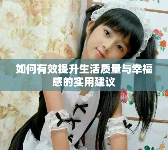 如何有效提升生活質(zhì)量與幸福感的實(shí)用建議