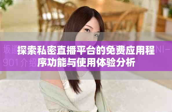 探索私密直播平臺的免費(fèi)應(yīng)用程序功能與使用體驗(yàn)分析