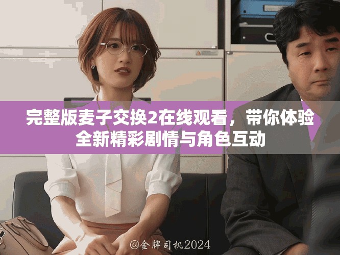 完整版麥子交換2在線觀看，帶你體驗全新精彩劇情與角色互動