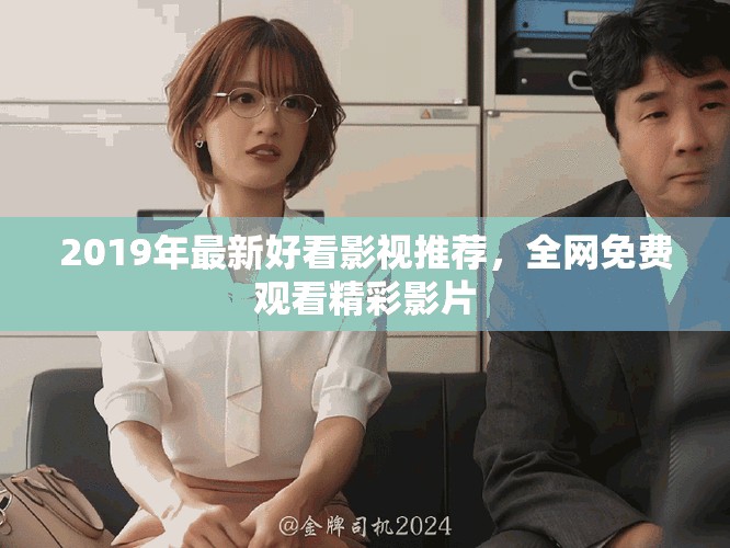 2019年最新好看影視推薦，全網(wǎng)免費觀看精彩影片