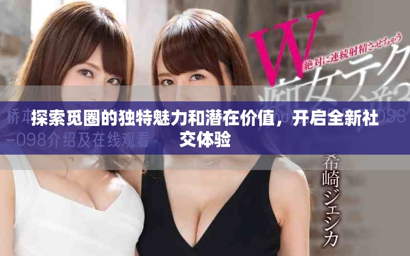 探索覓圈的獨特魅力和潛在價值，開啟全新社交體驗