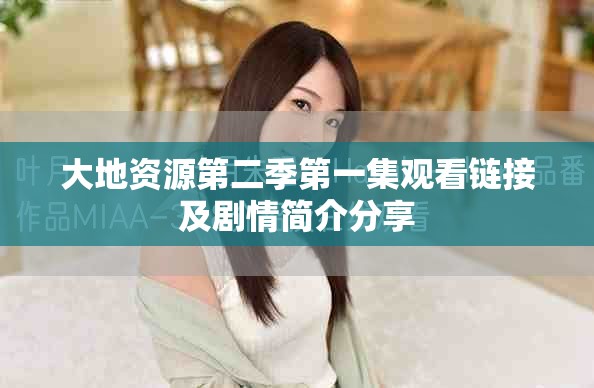 大地資源第二季第一集觀看鏈接及劇情簡(jiǎn)介分享