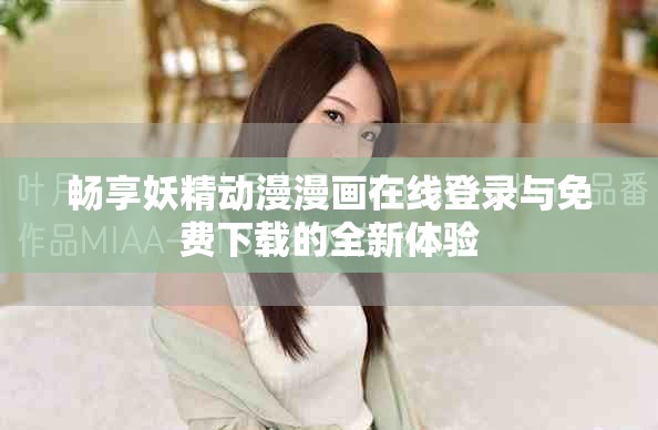 暢享妖精動漫漫畫在線登錄與免費(fèi)下載的全新體驗
