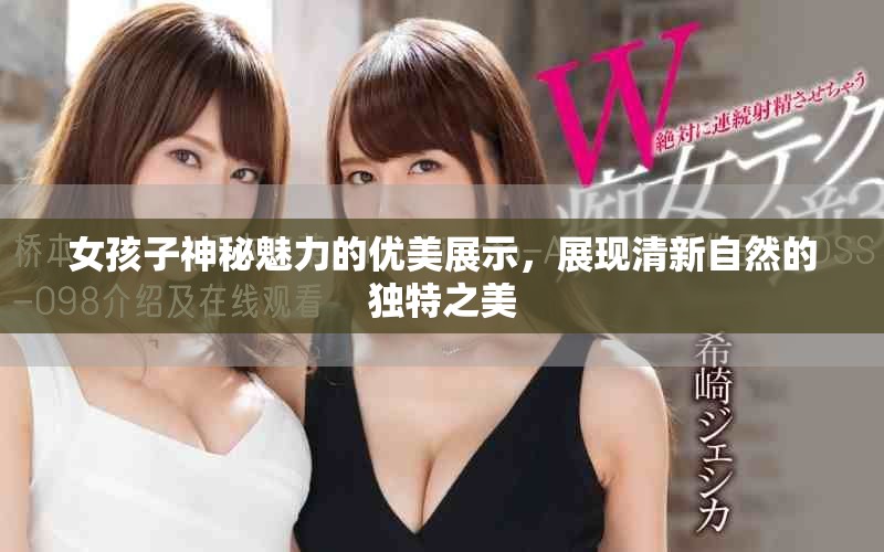 女孩子神秘魅力的優(yōu)美展示，展現(xiàn)清新自然的獨(dú)特之美