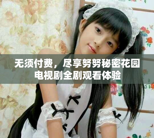 無須付費，盡享努努秘密花園電視劇全劇觀看體驗