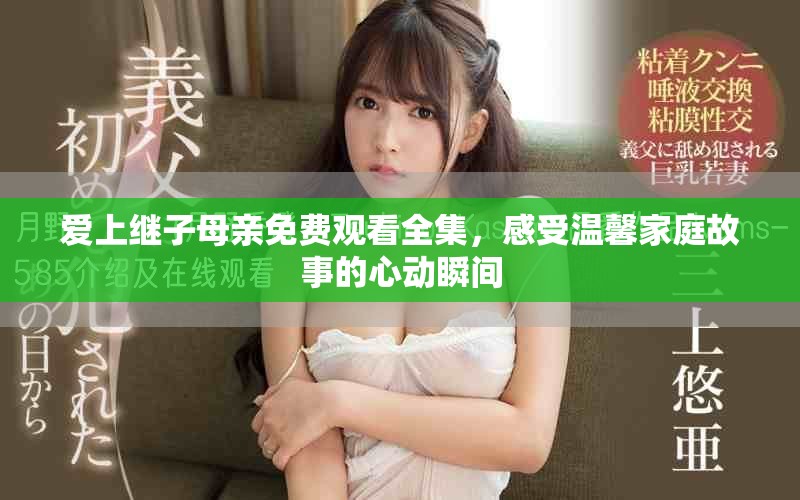 愛上繼子母親免費(fèi)觀看全集，感受溫馨家庭故事的心動瞬間