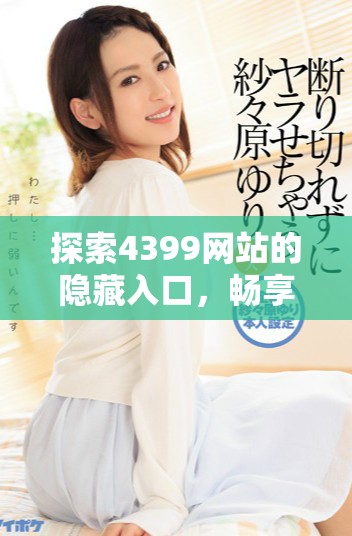 探索4399網(wǎng)站的隱藏入口，暢享無(wú)限在線(xiàn)觀(guān)看樂(lè)趣與精彩游戲