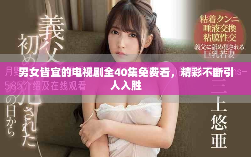 男女皆宜的電視劇全40集免費看，精彩不斷引人入勝