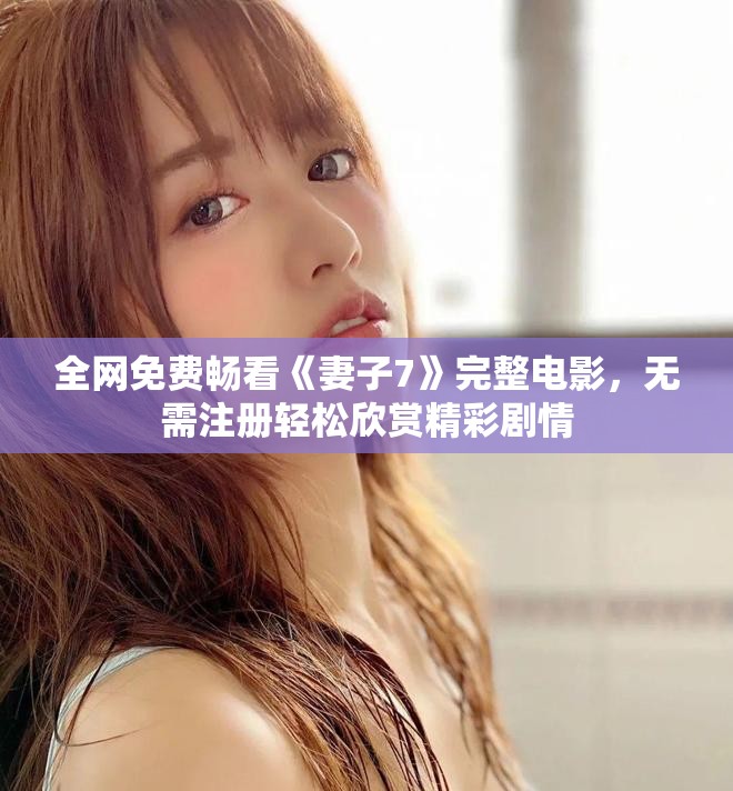 全網(wǎng)免費(fèi)暢看《妻子7》完整電影，無需注冊(cè)輕松欣賞精彩劇情