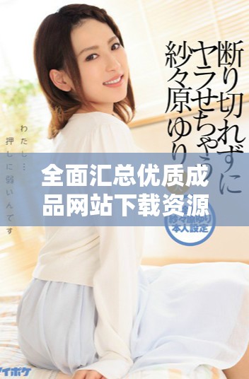 全面匯總優(yōu)質(zhì)成品網(wǎng)站下載資源輕松獲取的實用推薦