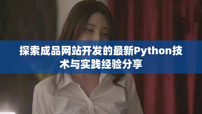 探索成品網(wǎng)站開發(fā)的最新Python技術(shù)與實踐經(jīng)驗分享
