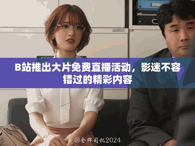 B站推出大片免費(fèi)直播活動，影迷不容錯過的精彩內(nèi)容