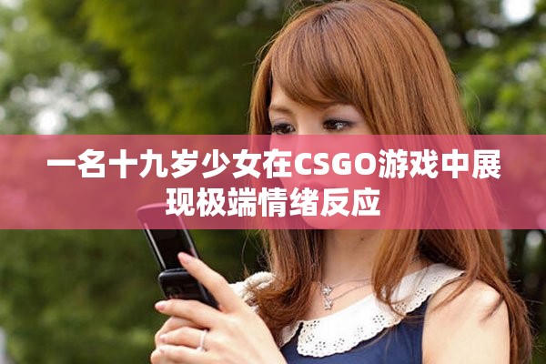 一名十九歲少女在CSGO游戲中展現(xiàn)極端情緒反應