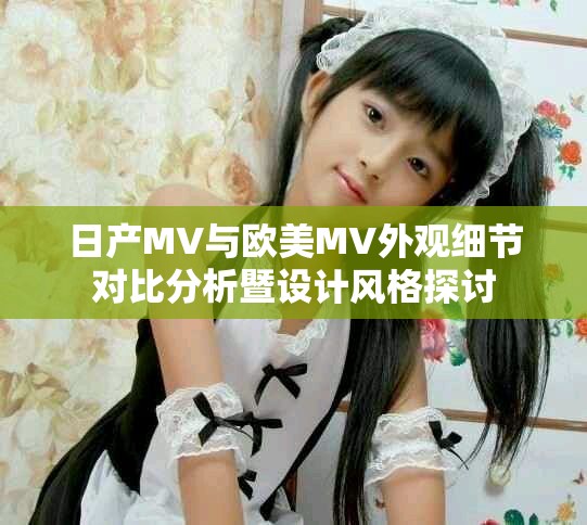 日產(chǎn)MV與歐美MV外觀細(xì)節(jié)對(duì)比分析暨設(shè)計(jì)風(fēng)格探討
