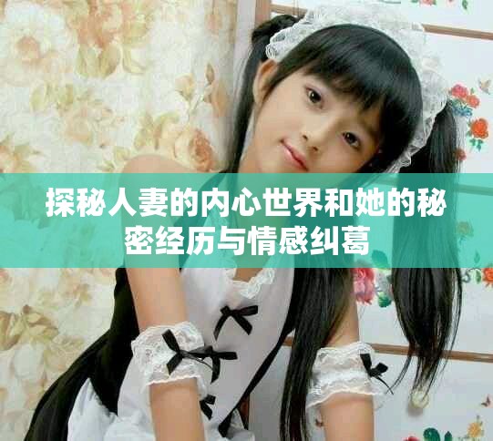 探秘人妻的內心世界和她的秘密經(jīng)歷與情感糾葛