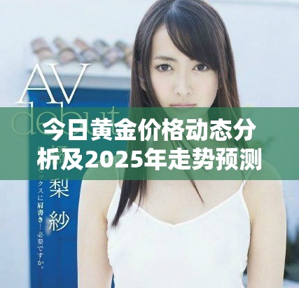 今日黃金價(jià)格動(dòng)態(tài)分析及2025年走勢預(yù)測新解讀