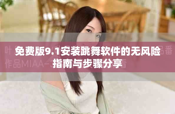 免費(fèi)版9.1安裝跳舞軟件的無(wú)風(fēng)險(xiǎn)指南與步驟分享
