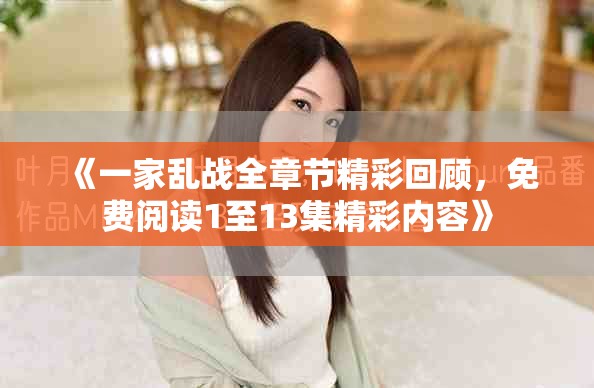 《一家亂戰(zhàn)全章節(jié)精彩回顧，免費(fèi)閱讀1至13集精彩內(nèi)容》
