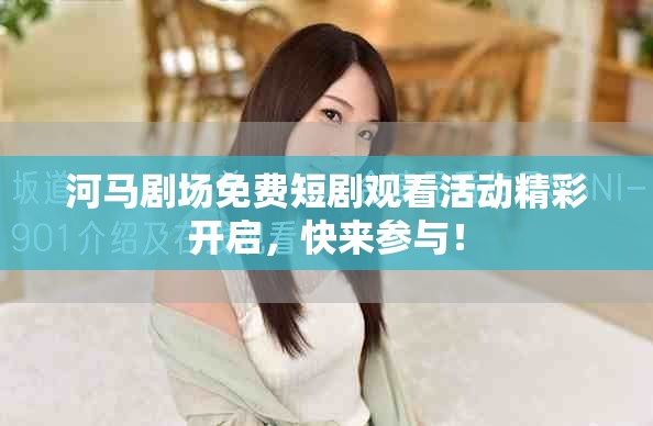 河馬劇場免費短劇觀看活動精彩開啟，快來參與！