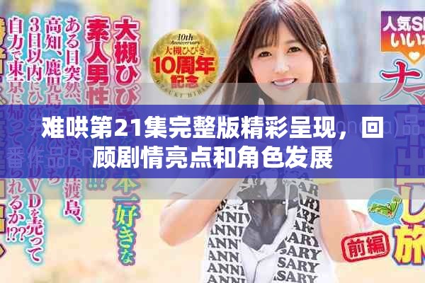 難哄第21集完整版精彩呈現(xiàn)，回顧劇情亮點(diǎn)和角色發(fā)展