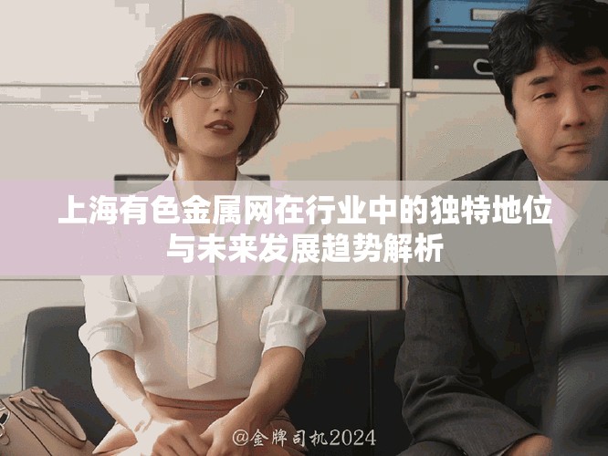上海有色金屬網(wǎng)在行業(yè)中的獨(dú)特地位與未來(lái)發(fā)展趨勢(shì)解析