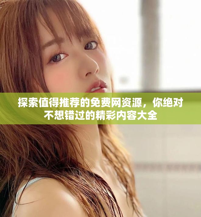 探索值得推薦的免費(fèi)網(wǎng)資源，你絕對不想錯(cuò)過的精彩內(nèi)容大全